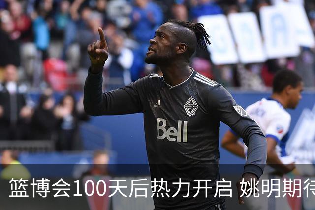 篮博会100天后热力开启 姚明期待开发新的快乐